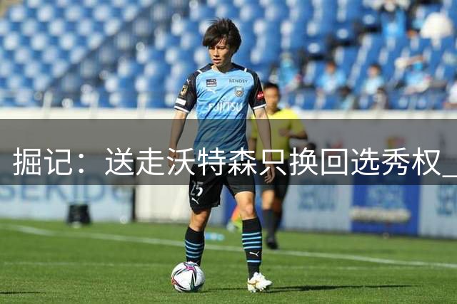 掘记：送走沃特森只换回选秀权 队内坚称首轮签价值高于任何球员