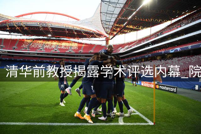 清华前教授揭露学术评选内幕 院士头衔疑需千万运作费